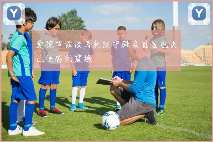 爱德华兹谈马刺防守强度直言包夹让他感到震撼