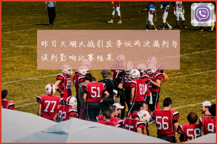 昨日火湖大战引发争议两次漏判与误判影响比赛结果