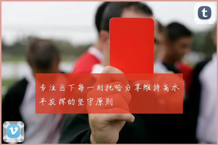 专注当下每一刻托哈分享维持高水平发挥的坚守原则